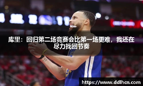 库里：回归第二场竞赛会比第一场更难，我还在尽力找回节奏