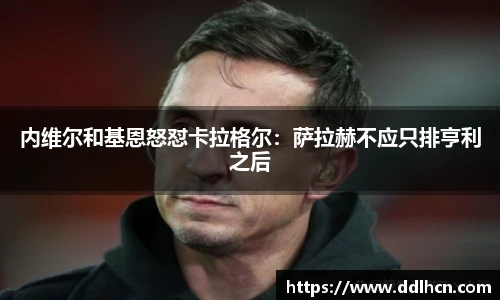 内维尔和基恩怒怼卡拉格尔：萨拉赫不应只排亨利之后