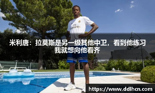 米利唐：拉莫斯是另一级其他中卫，看到他练习我就想向他看齐